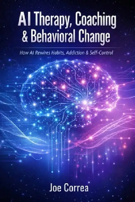 AI Therapy, Coaching & Behavioral Change: How AI Rewires Habits, Addiction & Self-Control by Joe Correa