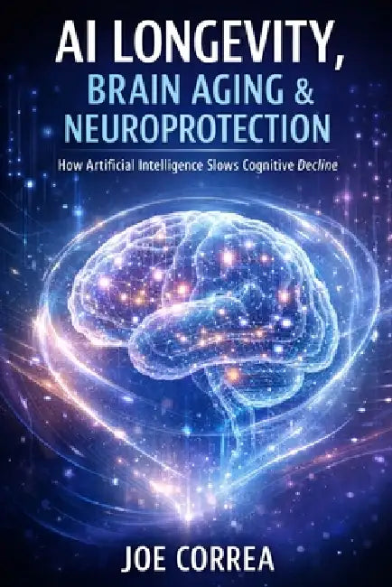 AI Longevity, Brain Aging & Neuroprotection: How Artificial Intelligence Slows Cognitive Decline by Joe Correa