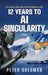 12 Years to AI Singularity: A Harmonious Future with Artificial Intelligence or War by Peter Solomon