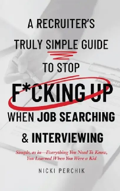 A Recruiter's Truly Simple Guide to Stop F*cking Up When Job Searching & Interviewing by Nicole Perchik