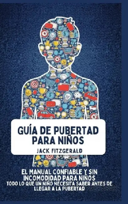 Guía de Pubertad para Niños: El Manual Confiable y sin Incomodidad para Niños: Todo lo que un Niño Necesita Saber Antes de Llegar a la Pubertad by Jack Fitzgerald