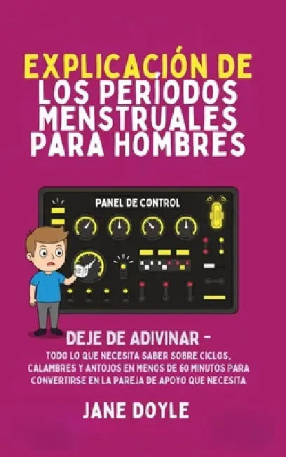 Períodos Explicados Para Hombres: Deje de Adivinar: Todo Lo Que Necesita Saber Sobre Ciclos, Calambres y Antojos en Menos de 60 Minutos para Convertir by Jane Doyle