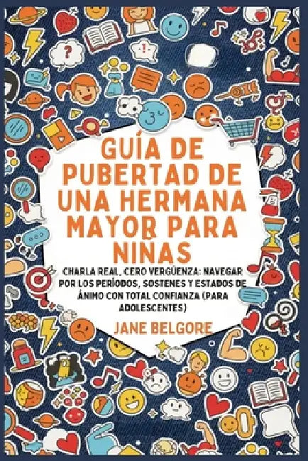 Guía de Pubertad de una Hermana Mayor para Niñas: Charla Real, Cero Vergüenza: Navegar por los Períodos, Sostenes y Estados de Ánimo con Total Confian by Jane Belgore