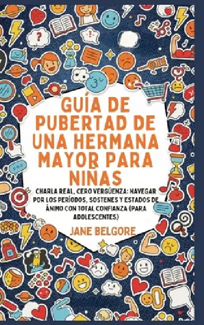 Guía de Pubertad de una Hermana Mayor para Niñas: Charla Real, Cero Vergüenza: Navegar por los Períodos, Sostenes y Estados de Ánimo con Total Confian by Jane Belgore