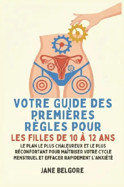 Votre Guide des Premières Règles pour les filles de 10 à 12 ans: Le Plan le Plus Chaleureux et le Plus Réconfortant pour Maîtriser Votre Cycle Menstru by Jane Belgore