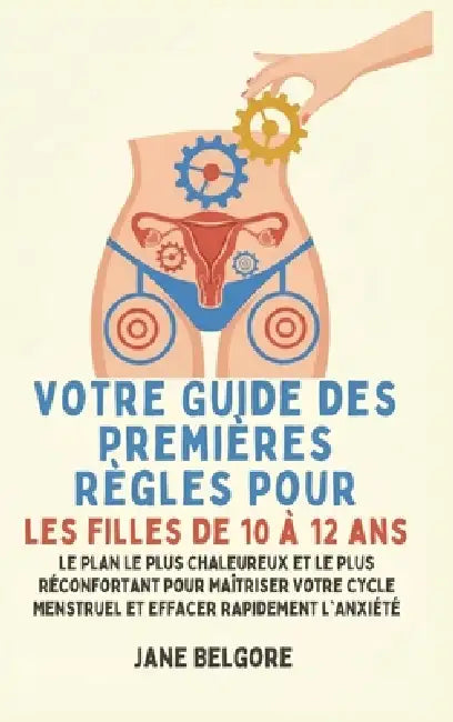 Votre Guide des Premières Règles pour les filles de 10 à 12 ans: Le Plan le Plus Chaleureux et le Plus Réconfortant pour Maîtriser Votre Cycle Menstru by Jane Belgore