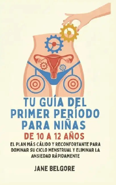 Su Primer Período de Guía para las Niñas de 10-12: El más cálido, Más Reconfortante Plan para Dominar Su Ciclo Menstrual y el Borrado de la Ansiedad R by Jane Belgore