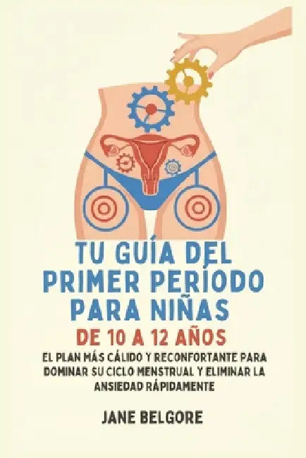 Su Primer Período de Guía para las Niñas de 10-12: El más cálido, Más Reconfortante Plan para Dominar Su Ciclo Menstrual y el Borrado de la Ansiedad R by Jane Belgore