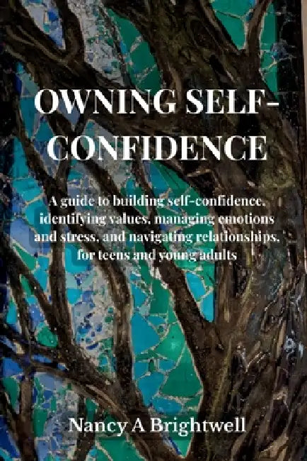 Owning Self-Confidence: A guide to building self confidence, identifying values, managing emotions and stress, and navigating relationships, for teens by Nancy A. Brightwell
