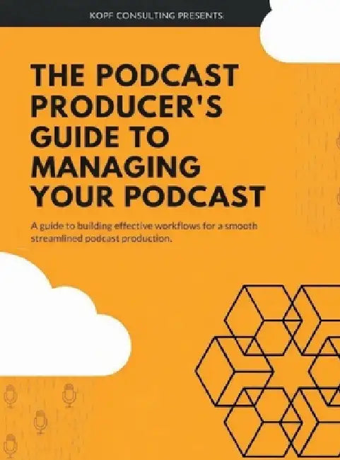 The Podcast Producer's Guide to Managing Your Podcast: A Guide to Building Effective Workflows for a Smooth, Streamlined Podcast Product by Kopf Consulting