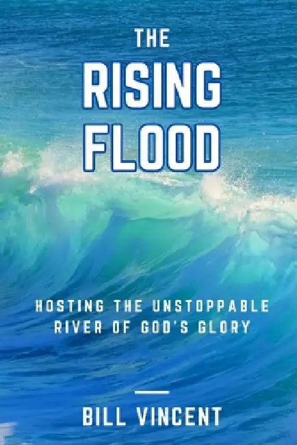 The Rising Flood: Hosting the Unstoppable River of God's Glory by Bill Vincent