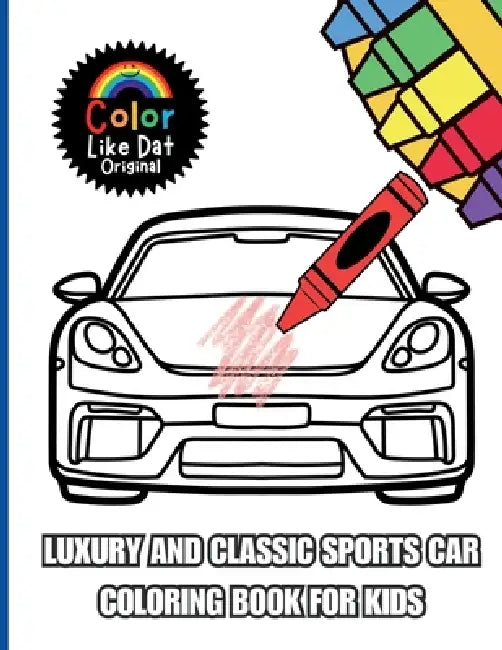 Luxury and Classic Sports Car Coloring Book for Kids: Simple, Bold, and Easy Supercar and Classic Car Coloring Pages for Boys and Girls Ages 4 and Up by Color Like Dat, Roggie Clark, Renee' Clark