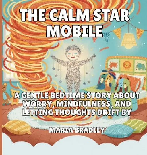 The Calm Star Mobile: A Gentle Bedtime Story About Worry, Mindfulness, and Letting Thoughts Drift By by Maria Bradley