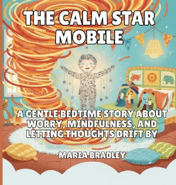 The Calm Star Mobile: A Gentle Bedtime Story About Worry, Mindfulness, and Letting Thoughts Drift By by Maria Bradley