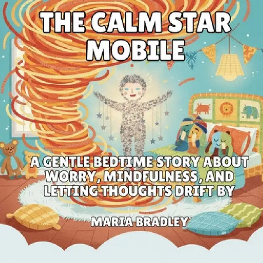 The Calm Star Mobile: A Gentle Bedtime Story About Worry, Mindfulness, and Letting Thoughts Drift By by Maria Bradley