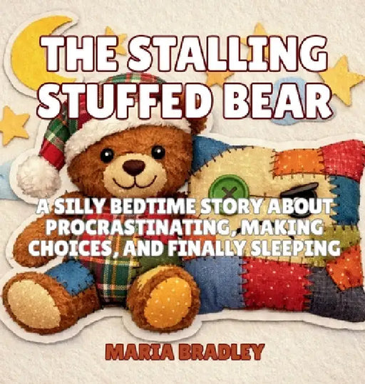 The Stalling Stuffed Bear: A Silly Bedtime Story About Procrastinating, Making Choices, and Finally Sleeping by Maria Bradley