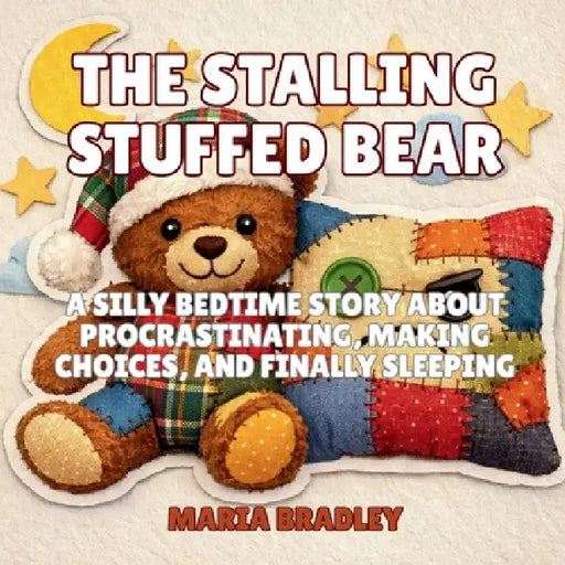 The Stalling Stuffed Bear: A Silly Bedtime Story About Procrastinating, Making Choices, and Finally Sleeping by Maria Bradley