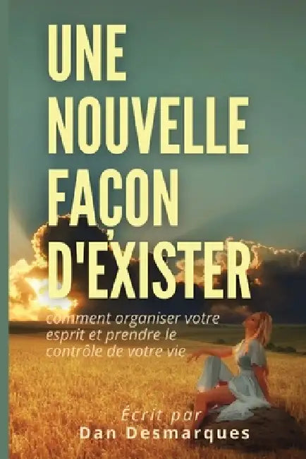 Une Nouvelle Façon d'Exister: Comment Organiser Votre Esprit et Prendre le Contrôle de Votre Vie by Dan Desmarques