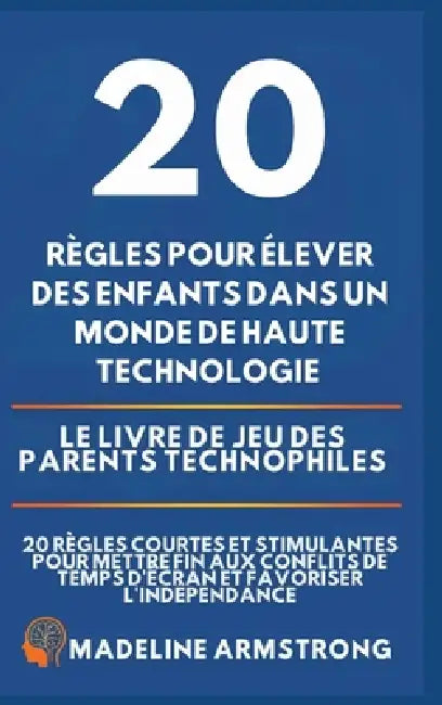 20 Règles pour élever des enfants dans un monde de Haute Technologie: Le Livre de Jeu des Parents Technophiles: 20 Règles Courtes et Stimulantes pour by Madeleine Armstrong