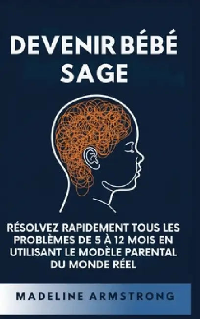 Devenir Bébé Sage: Résolvez Rapidement Tous Les Problèmes De 5 À 12 Mois En Utilisant le Modèle Parental Du Monde Réel by Madeleine Armstrong