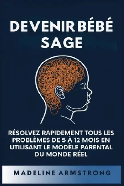 Devenir Bébé Sage: Résolvez Rapidement Tous Les Problèmes De 5 À 12 Mois En Utilisant le Modèle Parental Du Monde Réel by Madeleine Armstrong