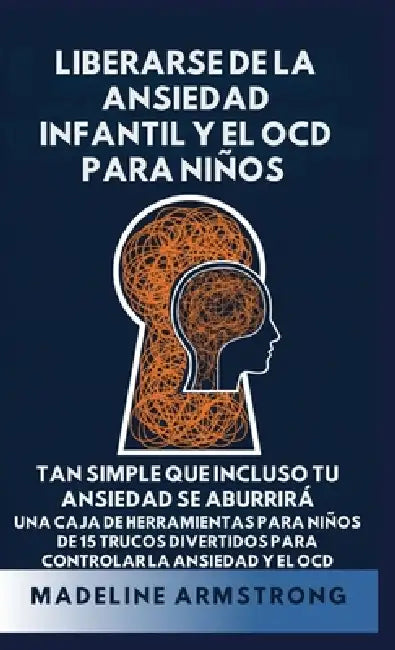 Liberarse de la Ansiedad Infantil Y El OCD Para Niños: Tan Simple Que Incluso Tu Ansiedad Se Aburrirá Una Caja de Herramientas para Niños de 15 Trucos by Madeline Armstrong