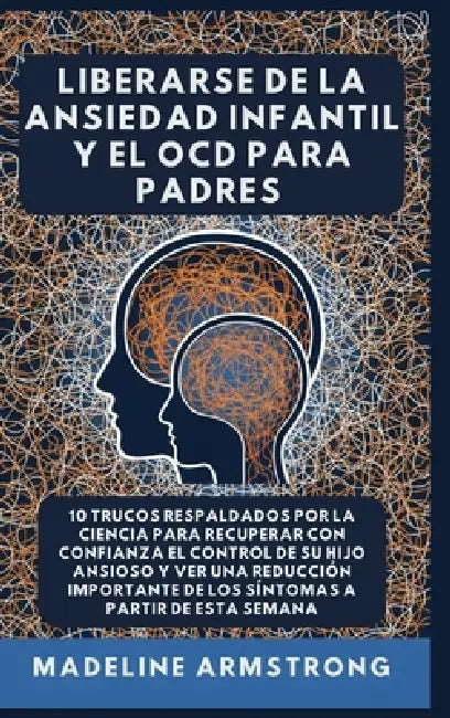 Liberarse De La Ansiedad Infantil Y El OCD Para Padres: 10 Trucos Respaldados por la Ciencia para Recuperar con Confianza el Control de Su Hijo Ansios by Madeline Armstrong