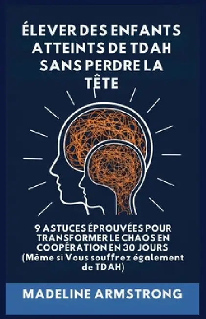 Élever Des Enfants Atteints De ADHD Sans Perdre La Tête: 9 Astuces éprouvées pour Transformer le Chaos en Coopération en 30 Jours (Même si Vous souffr by Madelin Armstrong