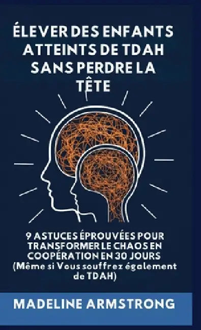 Élever Des Enfants Atteints De ADHD Sans Perdre La Tête: 9 Astuces éprouvées pour Transformer le Chaos en Coopération en 30 Jours (Même si Vous souffr by Madeline Armstrong