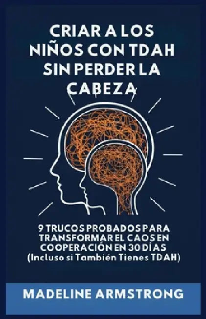Criar Niños con ADHD Sin Perder la Cabeza: 9 Trucos Probados para Transformar el Caos en Cooperación en 30 Días (Incluso si También Tienes ADHD) by Madeline Armstrong