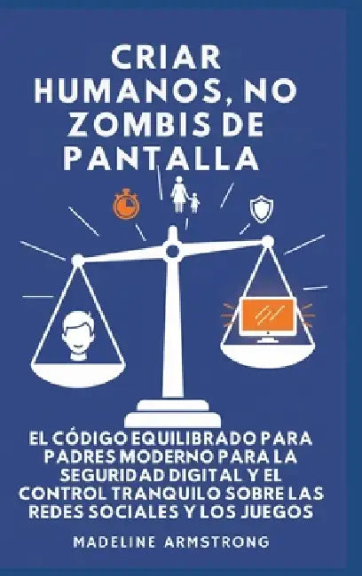 Criar Humanos, No Zombis De Pantalla: El Código Equilibrado de los Padres Modernos para la Seguridad Digital y el Control Tranquilo Sobre las Redes So by Madeline Armstrong