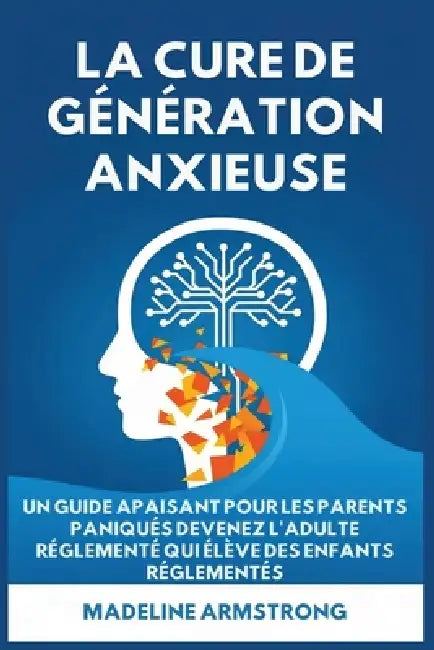 La Cure de Génération Anxieuse: Un Guide Apaisant pour les Parents Paniqués: Devenez l'Adulte Réglementé Qui Élève des Enfants Réglementés by Madeline Armstrong