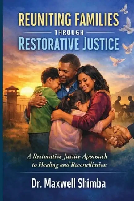 Reuniting Families Through Restorative Justice: A Restorative Justice Approach to Healing and Reconciliation by Maxwell Shimba