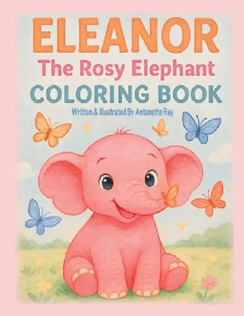 Eleanor The Rosy Elephant- Coloring Book by Antanette M. Ray