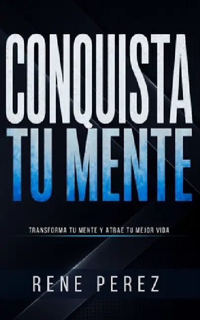 Conquista tu Mente: Transforma tu mente y atrae tu mejor vida by Rene Perez