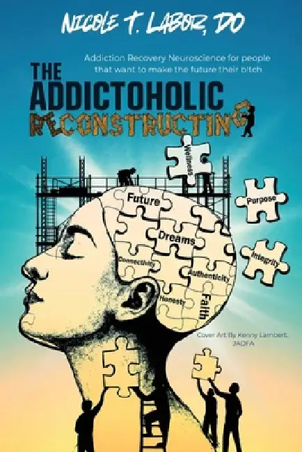 The Addictoholic Reconstructing: Addiction Recovery Neuroscience for people who want to make the future their b!tch: Addiction Recovery Neuroscience f by Nicole Labor