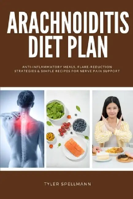 Arachnoiditis Diet Plan: Anti-Inflammatory Meals, Flare-Reduction Strategies & Simple Recipes for Nerve Pain Support by Tyler Spellmann