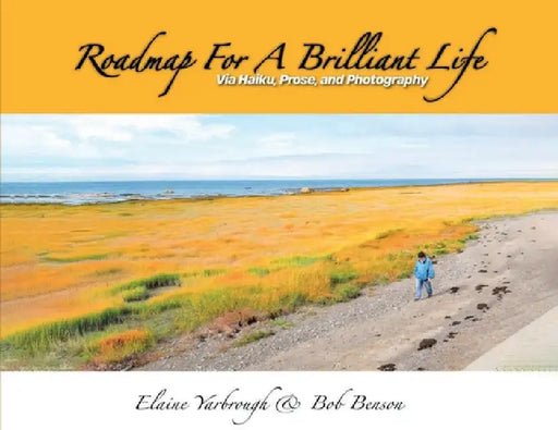 Roadmap for a Brilliant Life: Via Haiku, Prose, and Photography by Elaine Yarbrough &. Bob Benson
