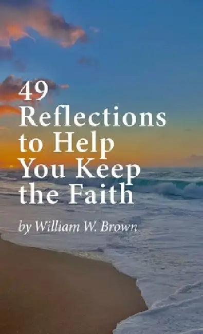 49 Reflections to Help You Keep the Faith (hardback version) by William W. Brown