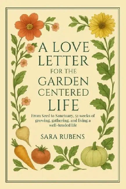 A Love Letter for the Garden-Centered Life by Sara Rubens