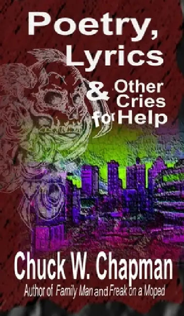 Poetry, Lyrics, and Other Cries for Help by Chuck Chapman