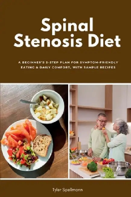 Spinal Stenosis Diet: A Beginner's 5-Step Plan for Symptom-Friendly Eating & Daily Comfort, with Sample Recipes by Tyler Spellmann