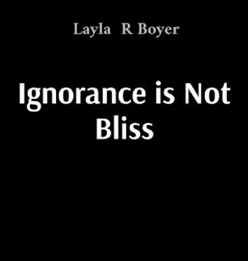 Ignorance is Not Bliss by Layla R. Boyer