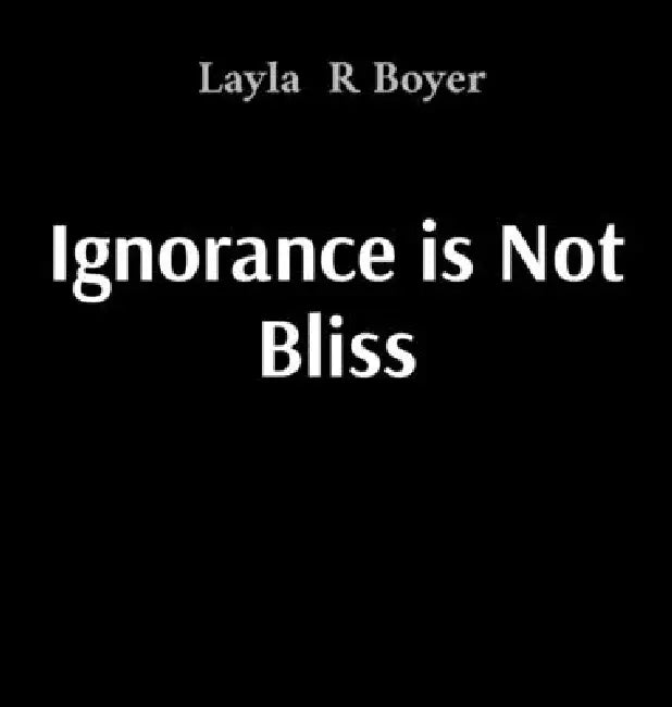 Ignorance is Not Bliss by Layla R. Boyer