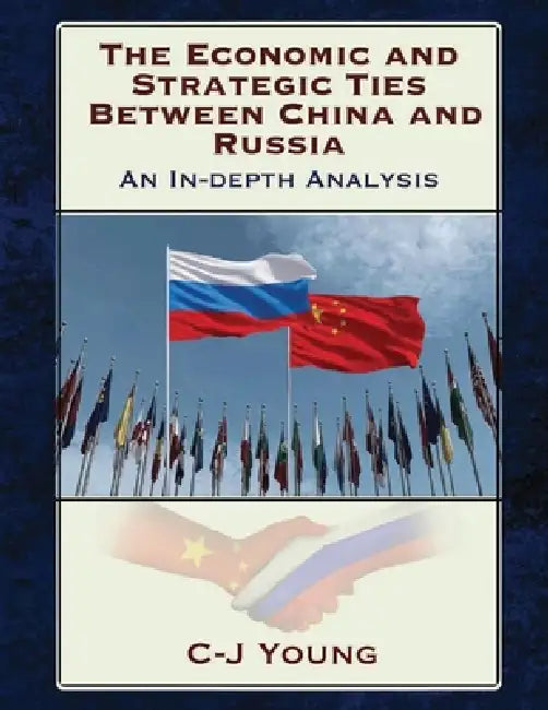 The Economic and Strategic Ties Between China and Russia: How Beijing and Moscow Created the 21st Century's Most Consequential Partnership by C. J. Young