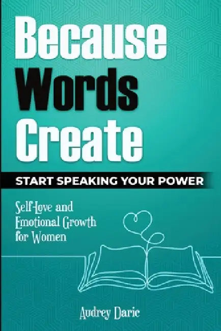 Because Words Create: Start Speaking Your Power by Audrey Daric