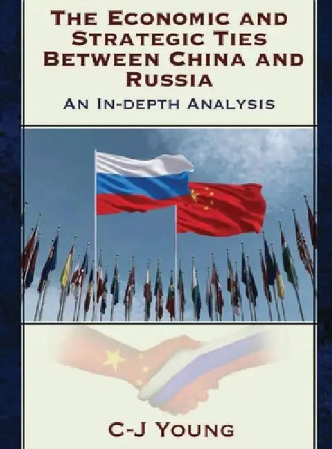 The Economic and Strategic Ties Between China and Russia: How Beijing and Moscow Created the 21st Century's Most Consequential Partnership by C. J. Young