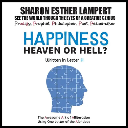 Happiness: HEAVEN OR HELL? - Written in Letter H: The Awesome Art of Alliteration Using One Letter of the Alphabet - 5 STAR REVIEWS! by Sharon Esther Lampert
