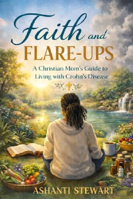 Faith and Flare ups: A Christian mom's guide to living with chorn's: A christian mom's guide to living with chorn's: A christian mom's guide to living by Ashanti I. Stewart