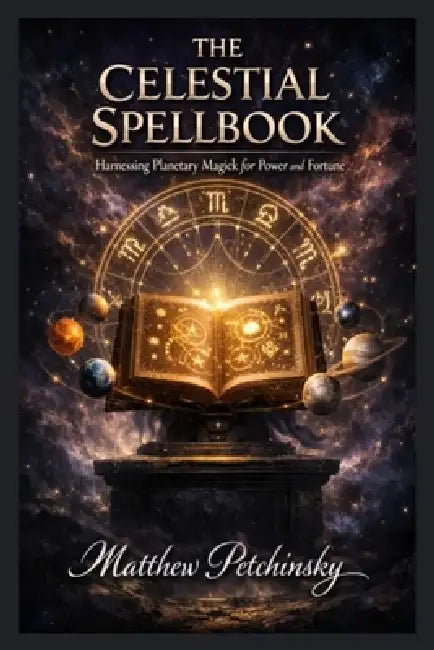 The Celestial Spellbook: Harnessing Planetary Magick for Power and Fortune by Matthew Petchinsky